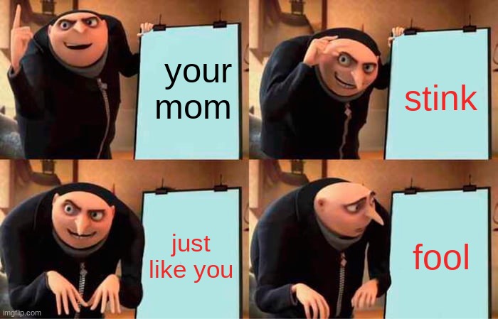 Gru's Plan Meme | your mom stink just like you fool | image tagged in memes,gru's plan | made w/ Imgflip meme maker