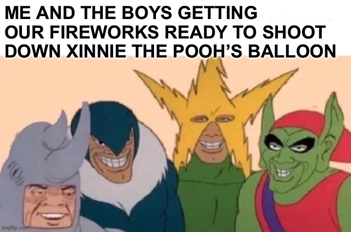 Xinnie the Pooh’s balloon | ME AND THE BOYS GETTING OUR FIREWORKS READY TO SHOOT DOWN XINNIE THE POOH’S BALLOON | image tagged in memes,me and the boys | made w/ Imgflip meme maker