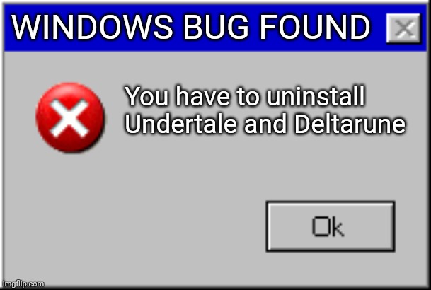 Windows Error Message | WINDOWS BUG FOUND; You have to uninstall Undertale and Deltarune | image tagged in windows error message | made w/ Imgflip meme maker