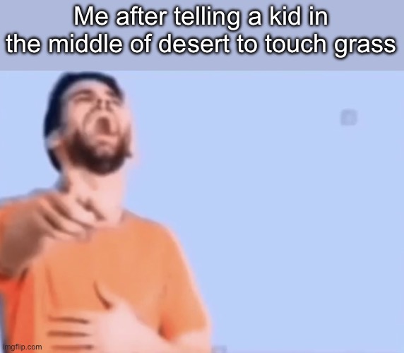 Pointing and laughing | Me after telling a kid in the middle of desert to touch grass | image tagged in pointing and laughing | made w/ Imgflip meme maker