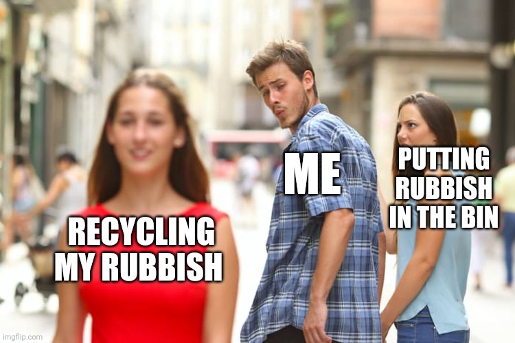 Distracted Boyfriend Meme | ME; PUTTING RUBBISH IN THE BIN; RECYCLING MY RUBBISH | image tagged in memes,distracted boyfriend,recycling,save the earth | made w/ Imgflip meme maker