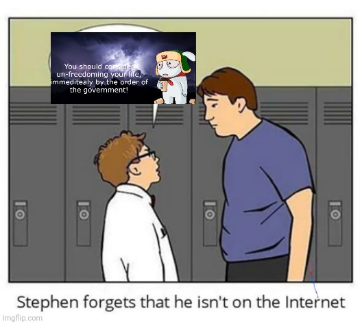 Stephen forgets he isn't on the internet | image tagged in stephen forgets he isn't on the internet | made w/ Imgflip meme maker