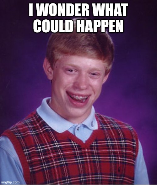 People who is a good idea | I WONDER WHAT COULD HAPPEN | image tagged in memes,bad luck brian | made w/ Imgflip meme maker