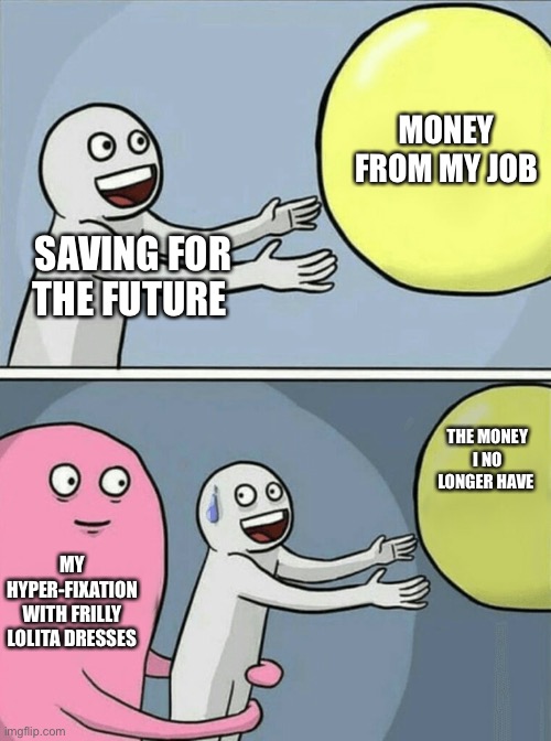 Running Away Balloon | MONEY FROM MY JOB; SAVING FOR THE FUTURE; THE MONEY I NO LONGER HAVE; MY HYPER-FIXATION WITH FRILLY LOLITA DRESSES | image tagged in memes,running away balloon,fashion,japan,money,capitalism | made w/ Imgflip meme maker