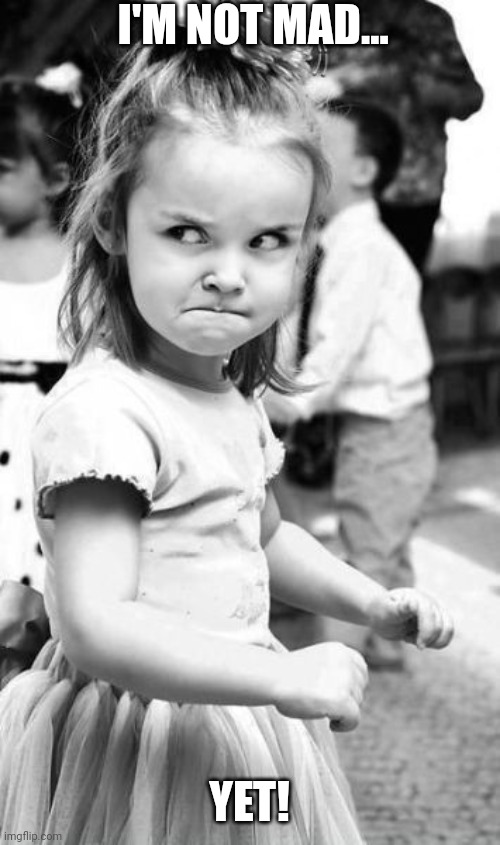 Angry Toddler | I'M NOT MAD... YET! | image tagged in memes,angry toddler,angry girl,funny memes | made w/ Imgflip meme maker