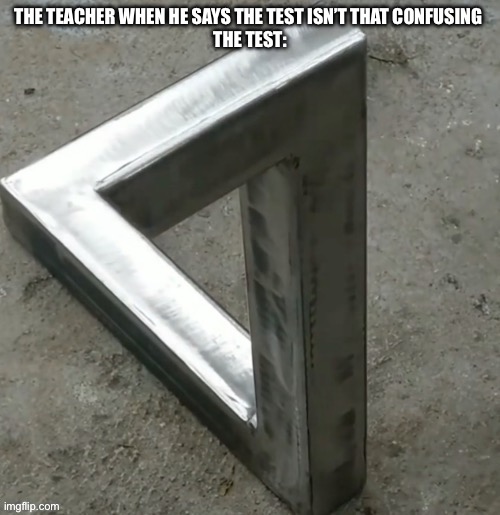 Always when I was watching memes | THE TEACHER WHEN HE SAYS THE TEST ISN’T THAT CONFUSING 
THE TEST: | image tagged in confusing triangle,school | made w/ Imgflip meme maker