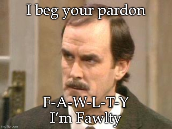 Fawlty | I beg your pardon; F-A-W-L-T-Y
I’m Fawlty | image tagged in fawlty i beg your pardon,basil,spelling | made w/ Imgflip meme maker