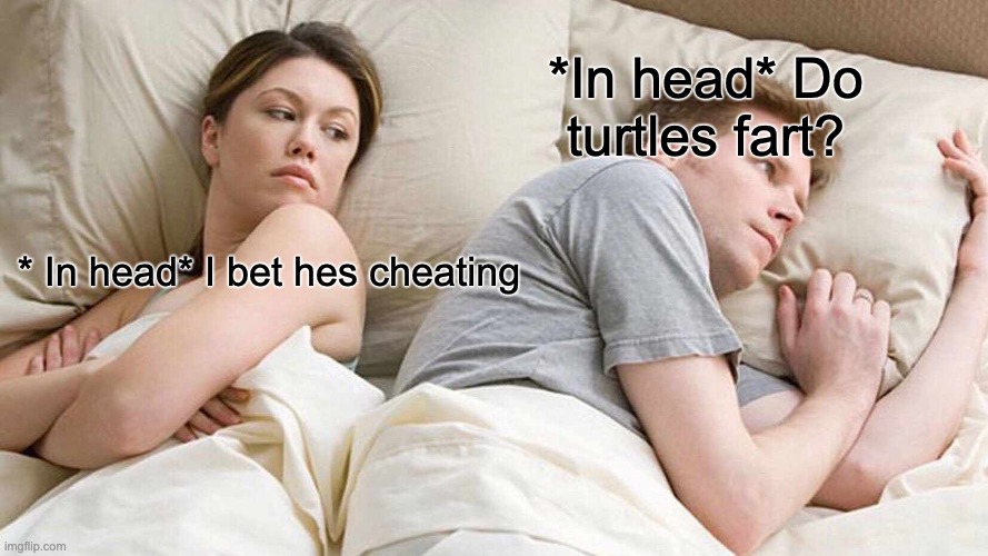 Men | *In head* Do turtles fart? * In head* I bet hes cheating | image tagged in memes,i bet he's thinking about other women | made w/ Imgflip meme maker