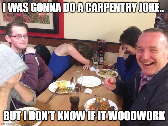 Carpentry Joke | I WAS GONNA DO A CARPENTRY JOKE.. BUT I DON’T KNOW IF IT WOODWORK | image tagged in dad joke meme | made w/ Imgflip meme maker