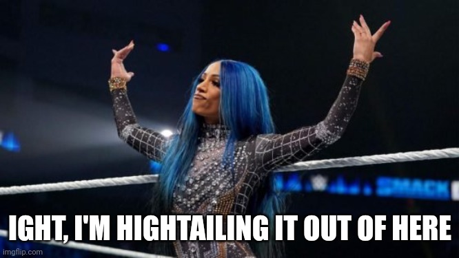 Gn | IGHT, I'M HIGHTAILING IT OUT OF HERE | image tagged in sasha banks | made w/ Imgflip meme maker