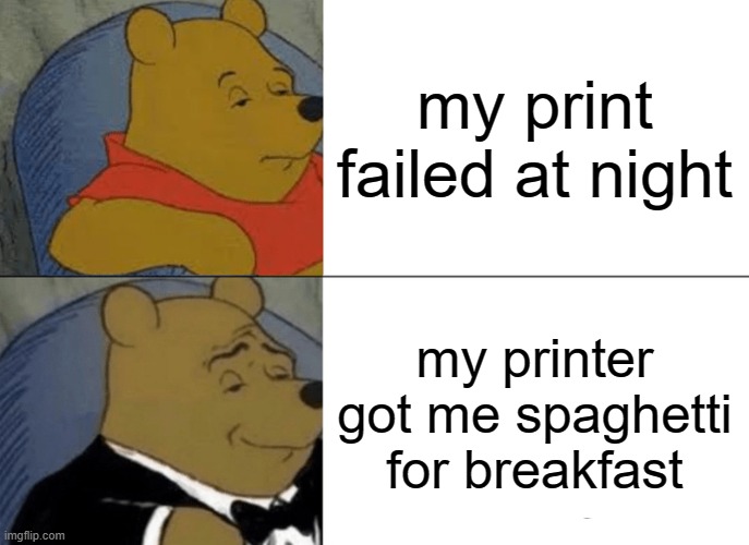 Tuxedo Winnie The Pooh | my print failed at night; my printer got me spaghetti for breakfast | image tagged in memes,tuxedo winnie the pooh,3d printing | made w/ Imgflip meme maker