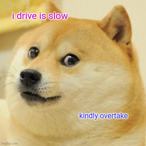 Doge Meme | i drive is slow; kindly overtake | image tagged in memes,doge | made w/ Imgflip meme maker