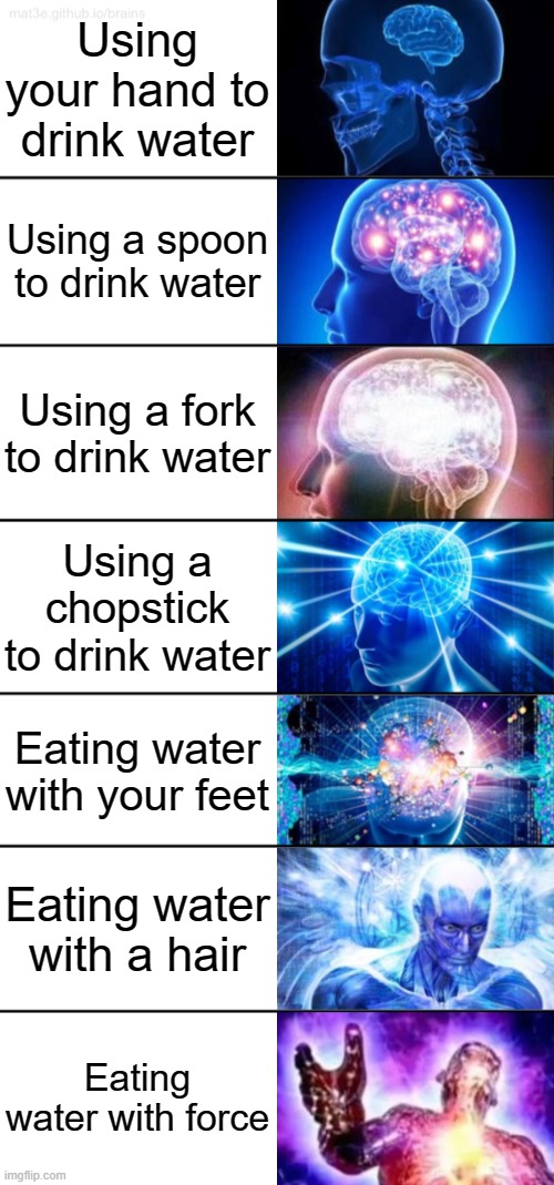 Bo'oh of wo'oh | Using your hand to drink water; Using a spoon to drink water; Using a fork to drink water; Using a chopstick to drink water; Eating water with your feet; Eating water with a hair; Eating water with force | image tagged in 7-tier expanding brain,water,memes | made w/ Imgflip meme maker