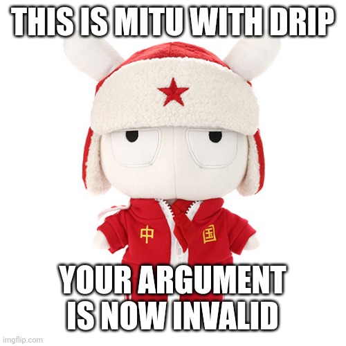 Xiaomi Bunny drip plushie | THIS IS MITU WITH DRIP YOUR ARGUMENT IS NOW INVALID | image tagged in xiaomi bunny drip plushie | made w/ Imgflip meme maker