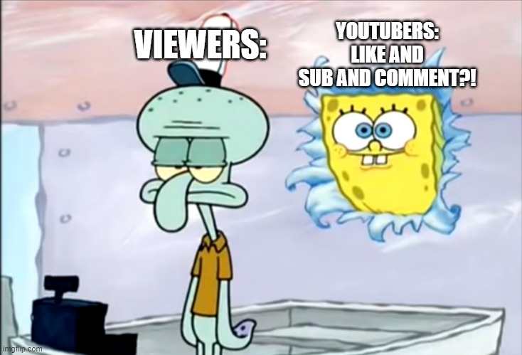this happens mostly in videos that get nearly 1m views i think | YOUTUBERS: LIKE AND SUB AND COMMENT?! VIEWERS: | image tagged in spongebob and squidward,youtubers,memes,fun,spongebob,funny | made w/ Imgflip meme maker