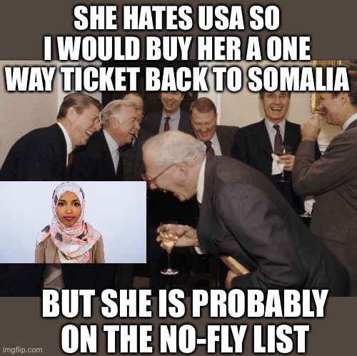 Why would you move to a country you hate? | SHE HATES USA SO I WOULD BUY HER A ONE WAY TICKET BACK TO SOMALIA; BUT SHE IS PROBABLY ON THE NO-FLY LIST | image tagged in laughing men in suits,omar,no fly list,hates usa | made w/ Imgflip meme maker