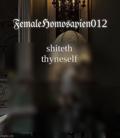 FemaleHomosapien012 | shiteth thyneself | image tagged in femalehomosapien012 | made w/ Imgflip meme maker