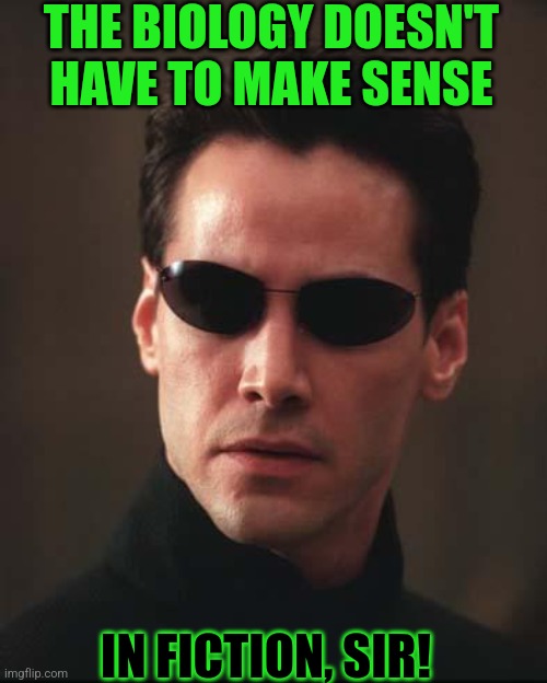 Fictionlogy | THE BIOLOGY DOESN'T HAVE TO MAKE SENSE; IN FICTION, SIR! | image tagged in neo matrix keanu reeves | made w/ Imgflip meme maker