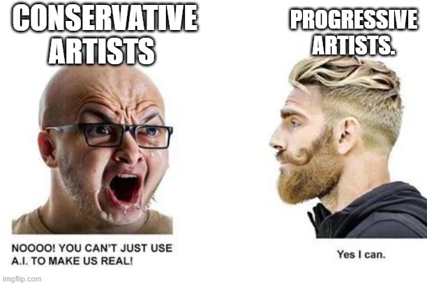 AI art be like that. | CONSERVATIVE ARTISTS; PROGRESSIVE ARTISTS. | image tagged in ai art,artificial intelligence,progressive,conservative,authoritarianism,free thought | made w/ Imgflip meme maker