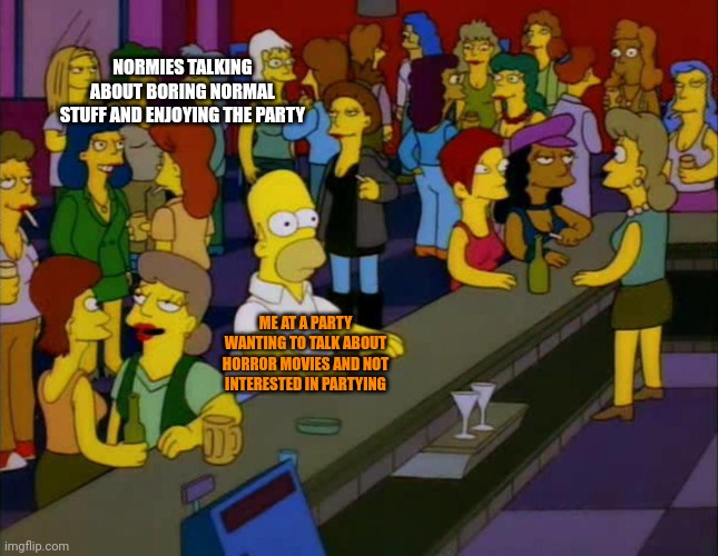 homer simpson me on facebook | NORMIES TALKING ABOUT BORING NORMAL STUFF AND ENJOYING THE PARTY; ME AT A PARTY WANTING TO TALK ABOUT HORROR MOVIES AND NOT INTERESTED IN PARTYING | image tagged in homer simpson me on facebook,horror movie,memes,horror memes | made w/ Imgflip meme maker