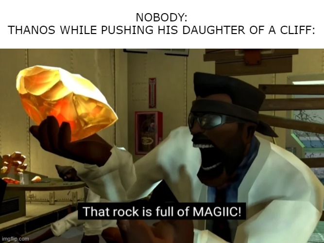 that rock is full of magic | NOBODY:
THANOS WHILE PUSHING HIS DAUGHTER OF A CLIFF: | image tagged in that rock is full of magic | made w/ Imgflip meme maker