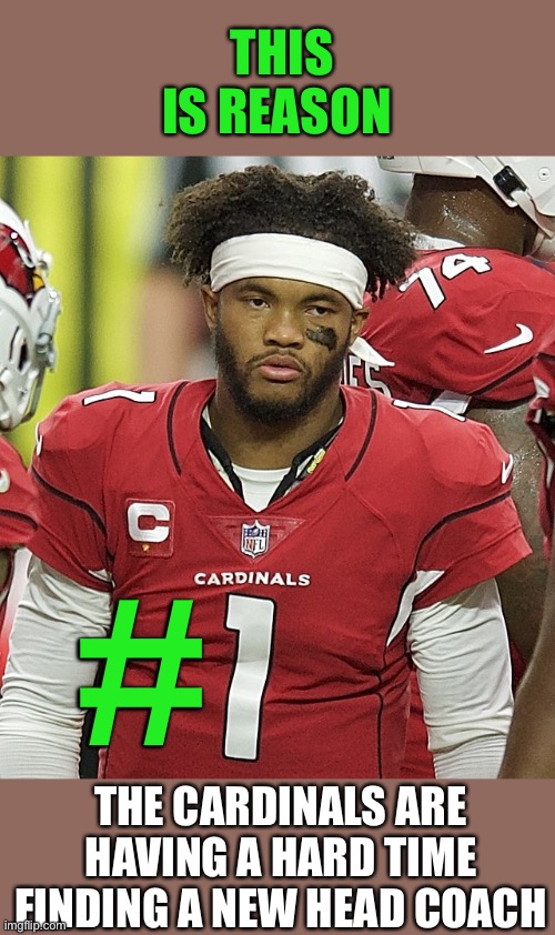 Who wants to coach a player who yells at the coach to “Calm the F*** down”? | THIS IS REASON; #; THE CARDINALS ARE HAVING A HARD TIME FINDING A NEW HEAD COACH | image tagged in kyler murray,az cardinals,head coach | made w/ Imgflip meme maker