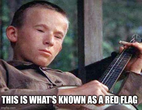 Shoulda known | THIS IS WHAT'S KNOWN AS A RED FLAG | image tagged in funny,deliverance,rob's memes | made w/ Imgflip meme maker