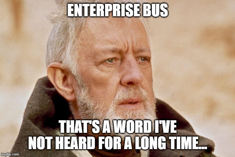 Enterprise Bus | ENTERPRISE BUS; THAT'S A WORD I'VE NOT HEARD FOR A LONG TIME... | image tagged in it,enterprise software | made w/ Imgflip meme maker
