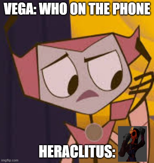 Vega When The Uhhh... Heraclitus | VEGA: WHO ON THE PHONE; HERACLITUS: | image tagged in vega's on the phone | made w/ Imgflip meme maker