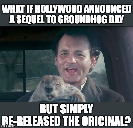Groundhog Day | WHAT IF HOLLYWOOD ANNOUNCED A SEQUEL TO GROUNDHOG DAY; BUT SIMPLY RE-RELEASED THE ORICINAL? | image tagged in groundhog day | made w/ Imgflip meme maker