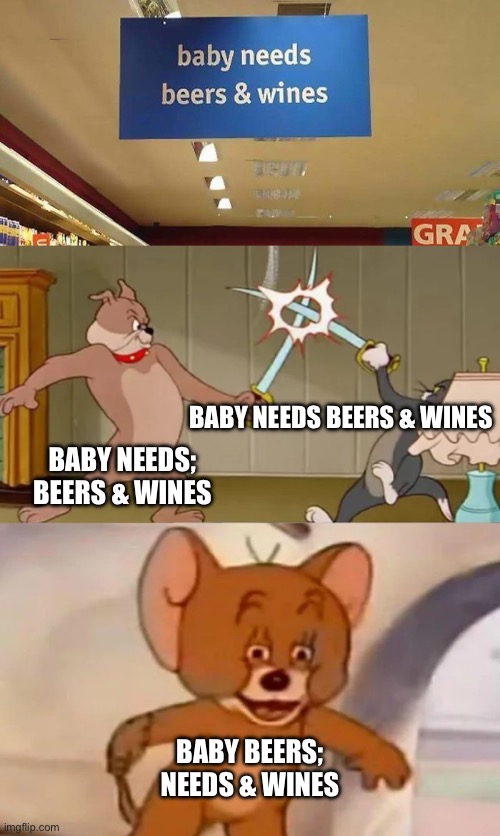 babies | BABY NEEDS BEERS & WINES; BABY NEEDS;
BEERS & WINES; BABY BEERS;
NEEDS & WINES | image tagged in tom and spike fighting,memes,funny,design fails,crappy design,confusion | made w/ Imgflip meme maker