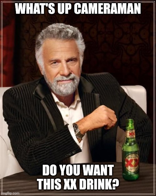 What's up cameraman? | WHAT'S UP CAMERAMAN; DO YOU WANT THIS XX DRINK? | image tagged in memes,the most interesting man in the world,drink,cameraman | made w/ Imgflip meme maker
