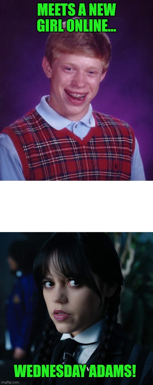 MEETS A NEW GIRL ONLINE... WEDNESDAY ADAMS! | image tagged in memes,bad luck brian,wenesdsay je pr f re me crever les yeux | made w/ Imgflip meme maker