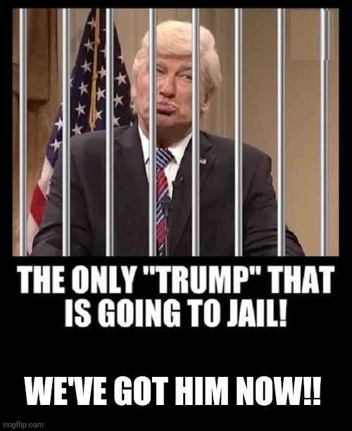We Got Trump This Time | WE'VE GOT HIM NOW!! | image tagged in alec baldwin,prisoner,donald trump,next,president | made w/ Imgflip meme maker