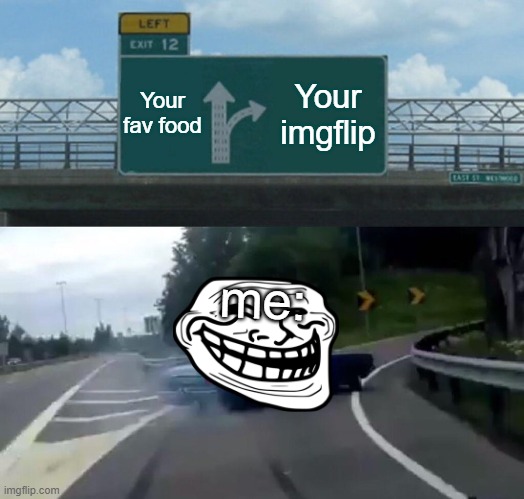 my choice | Your fav food; Your imgflip; me: | image tagged in memes,left exit 12 off ramp | made w/ Imgflip meme maker