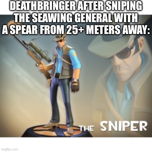 He’s got a great arm, you have to give him that. | DEATHBRINGER AFTER SNIPING THE SEAWING GENERAL WITH A SPEAR FROM 25+ METERS AWAY: | image tagged in the sniper tf2 meme,wof,wings of fire | made w/ Imgflip meme maker