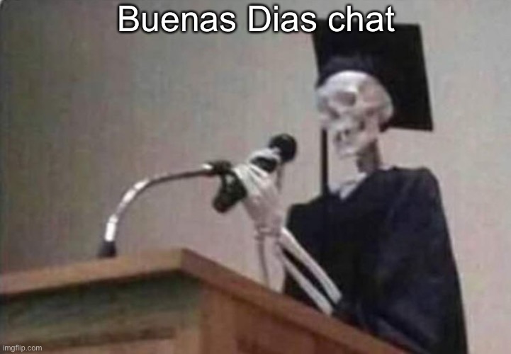 Skeleton scholar | Buenas Dias chat | image tagged in skeleton scholar | made w/ Imgflip meme maker