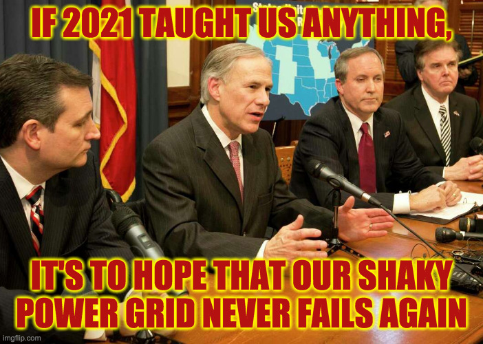 "I'm encouraging all Texans to think warm thoughts." | IF 2021 TAUGHT US ANYTHING, IT'S TO HOPE THAT OUR SHAKY POWER GRID NEVER FAILS AGAIN | image tagged in memes,texas fail,greg abbott | made w/ Imgflip meme maker