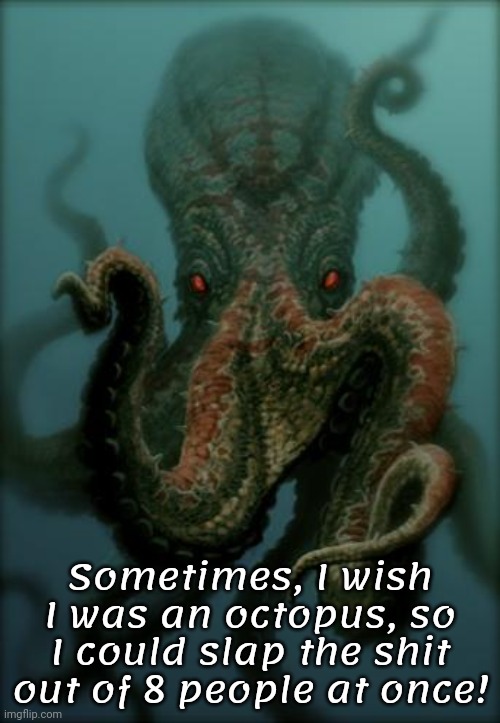 Slap Stupid People | Sometimes, I wish I was an octopus, so I could slap the shit out of 8 people at once! | image tagged in octopus,dark humor | made w/ Imgflip meme maker