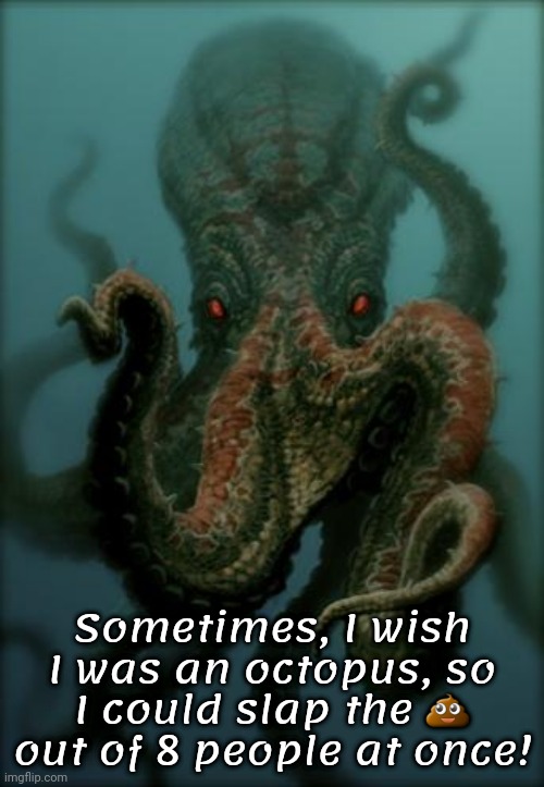 "Stupid People, No Patience" | Sometimes, I wish I was an octopus, so I could slap the 💩 out of 8 people at once! | image tagged in octopus,intolerance | made w/ Imgflip meme maker