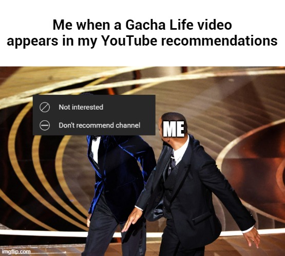 Me when a Gacha Life video appears in my YouTube recommendations | made w/ Imgflip meme maker