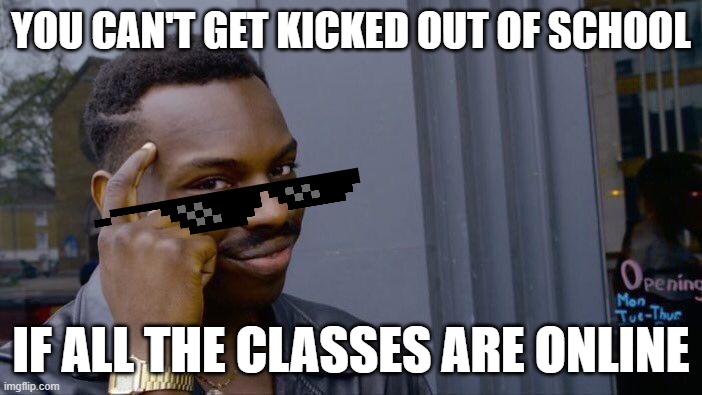 zoom university | YOU CAN'T GET KICKED OUT OF SCHOOL; IF ALL THE CLASSES ARE ONLINE | image tagged in memes,roll safe think about it | made w/ Imgflip meme maker