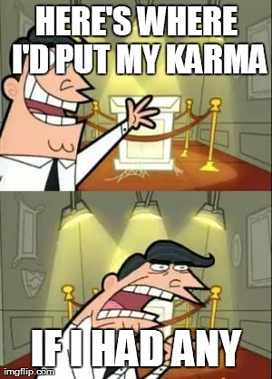 This Is Where I'd Put My Trophy If I Had One Meme | HERE'S WHERE I'D PUT MY KARMA IF I HAD ANY | image tagged in if i had one,AdviceAnimals | made w/ Imgflip meme maker