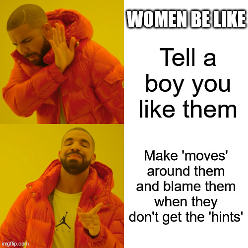 Women be like | WOMEN BE LIKE; Tell a boy you like them; Make 'moves' around them and blame them when they don't get the 'hints' | image tagged in memes,drake hotline bling | made w/ Imgflip meme maker