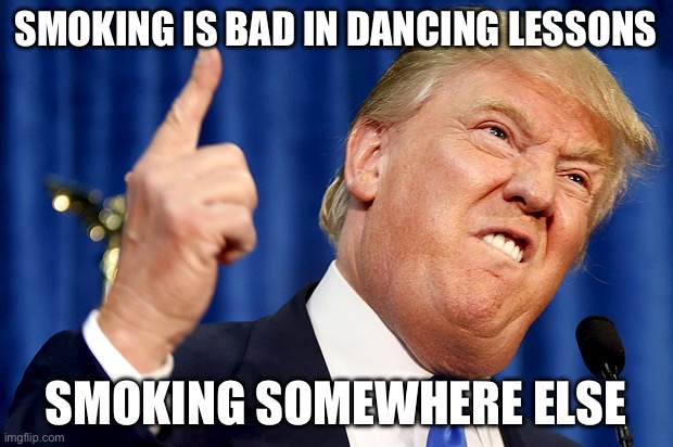 Smoking is bad memes | SMOKING IS BAD IN DANCING LESSONS; SMOKING SOMEWHERE ELSE | image tagged in donald trump | made w/ Imgflip meme maker