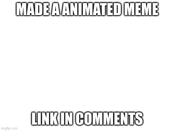 :) | MADE A ANIMATED MEME; LINK IN COMMENTS | image tagged in blank white template,soup | made w/ Imgflip meme maker