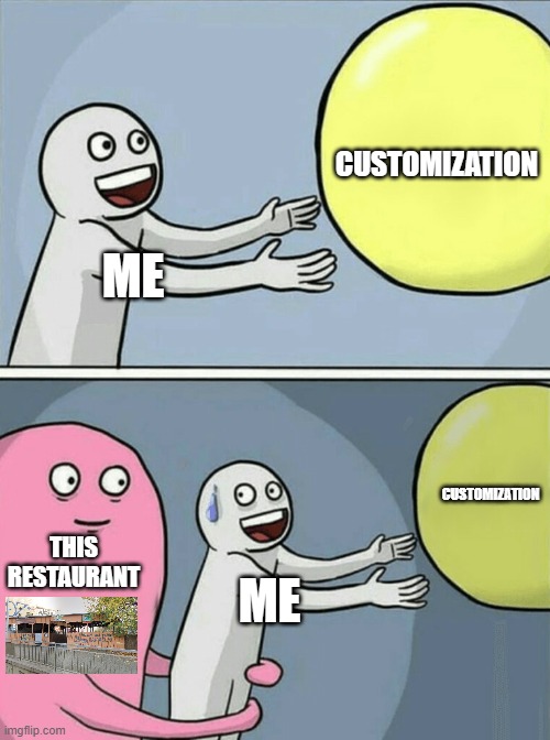 help... | CUSTOMIZATION; ME; CUSTOMIZATION; THIS RESTAURANT; ME | image tagged in memes,running away balloon | made w/ Imgflip meme maker