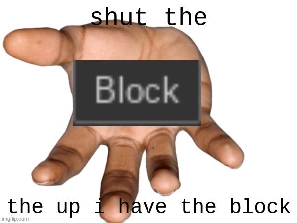 Blocked | shut the; the up i have the block | image tagged in blocked | made w/ Imgflip meme maker