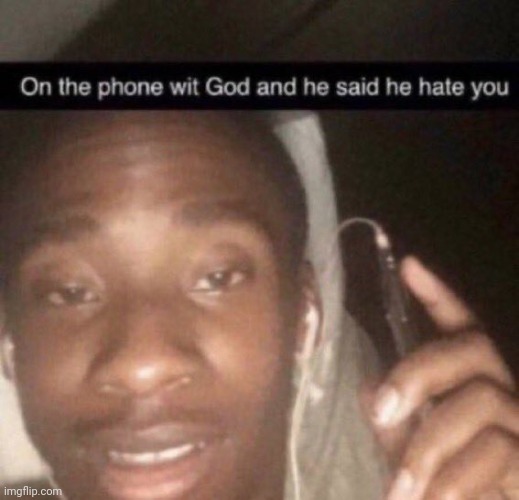 On the phone with God and he hates you | image tagged in on the phone with god and he hates you | made w/ Imgflip meme maker