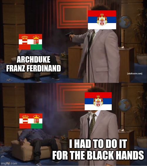 And kids, That is how WW1 started | ARCHDUKE FRANZ FERDINAND; I HAD TO DO IT FOR THE BLACK HANDS | image tagged in memes,who killed hannibal | made w/ Imgflip meme maker